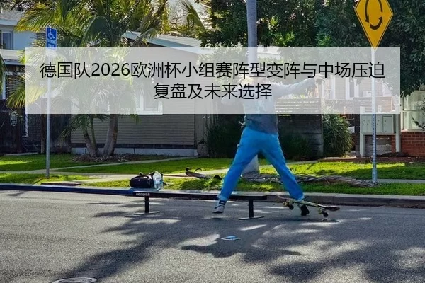德国队2026欧洲杯小组赛阵型变阵与中场压迫复盘及未来选择