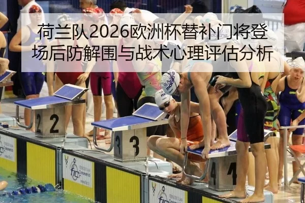 荷兰队2026欧洲杯替补门将登场后防解围与战术心理评估分析