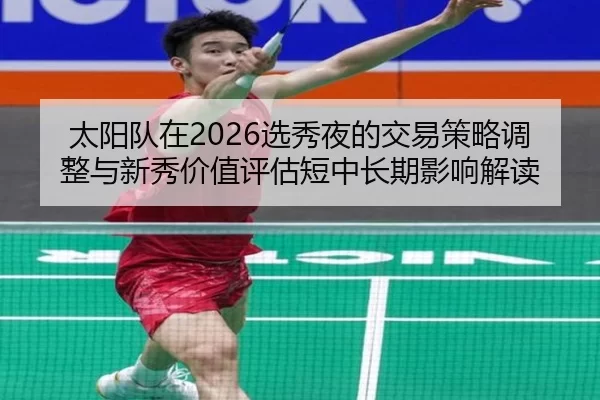 太阳队在2026选秀夜的交易策略调整与新秀价值评估短中长期影响解读